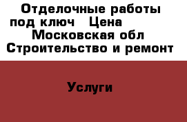 Отделочные работы под ключ › Цена ­ 1 000 - Московская обл. Строительство и ремонт » Услуги   